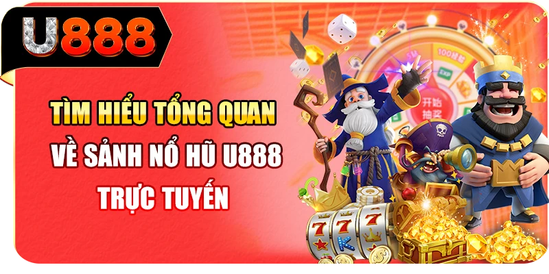 Tìm hiểu tổng quan về sảnh nổ hũ U888 trực tuyến