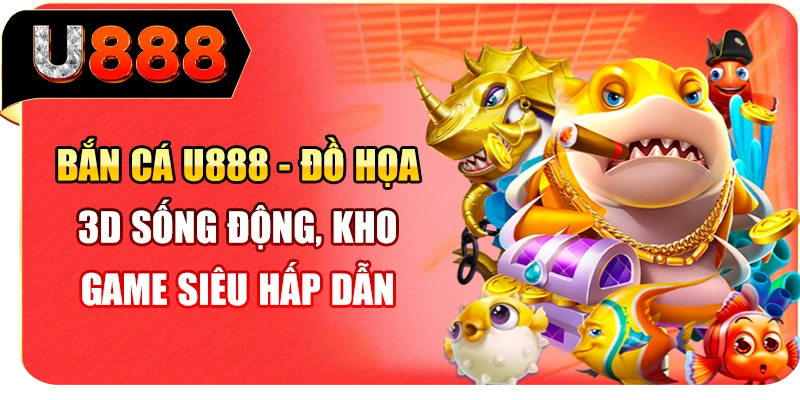 Bắn cá U888 - Đồ họa 3D sống động, kho game siêu hấp dẫn